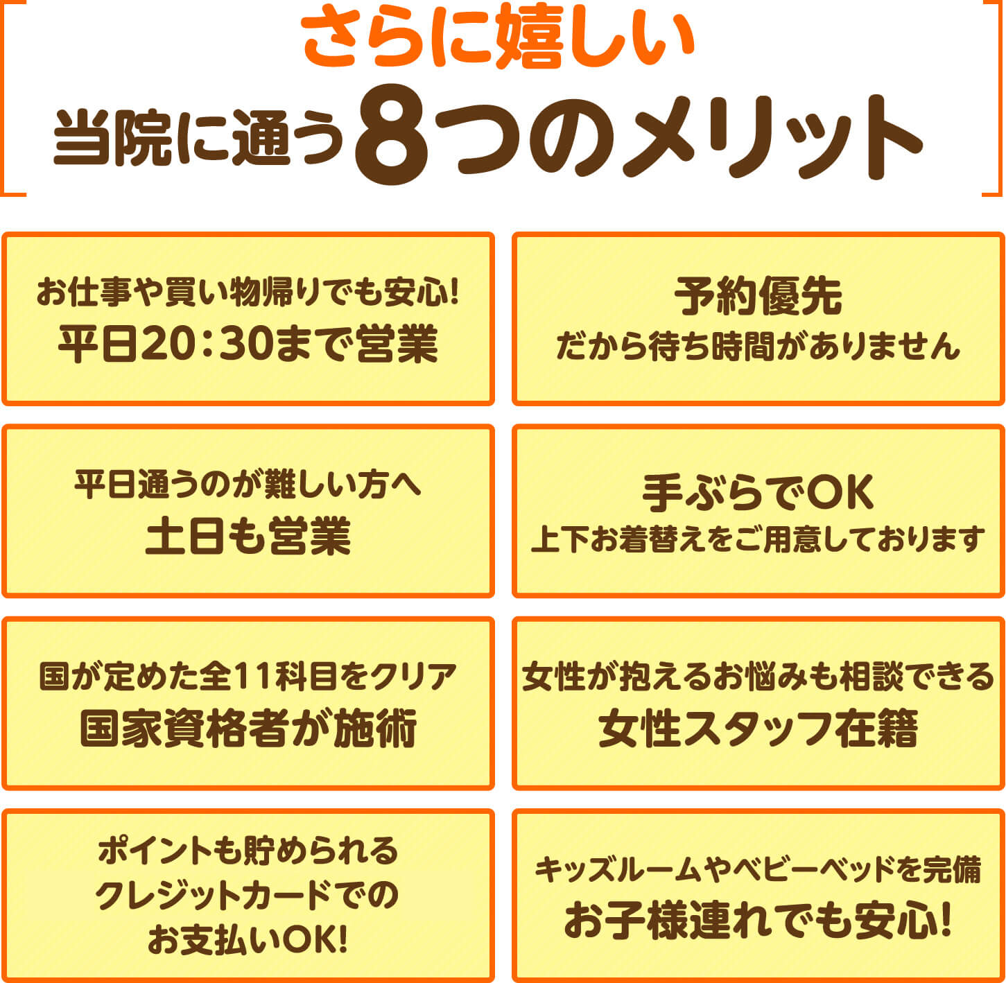 さらに嬉しい当院に通う8つのメリット（平日20:30まで営業・土日も営業・国家資格者が施術・手ぶらでOK・予約優先・女性スタッフ在籍・クレジットカード支払OK・お子様連れでも安心）