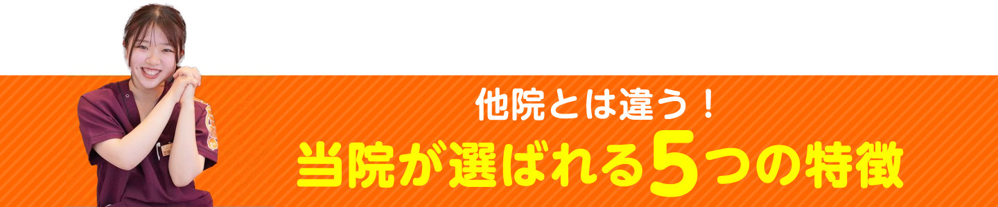 他院とは違う！当院が選ばれる5つの特徴