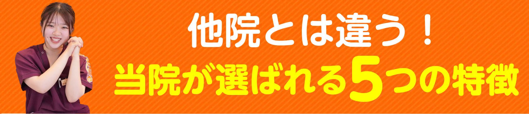 他院とは違う！当院が選ばれる5つの特徴